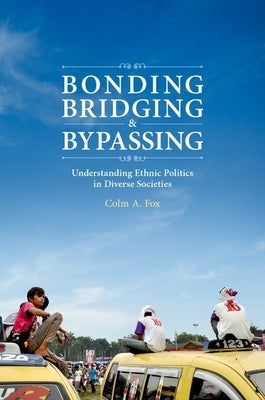 Bonding, Bridging, & Bypassing: Understanding Ethnic Politics in Diverse Societies by Fox, Colm A.