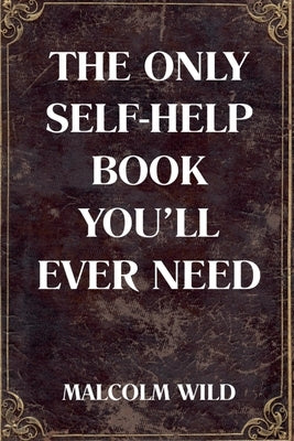 The Only Self-Help Book You'll Ever Need by Wild, Malcolm