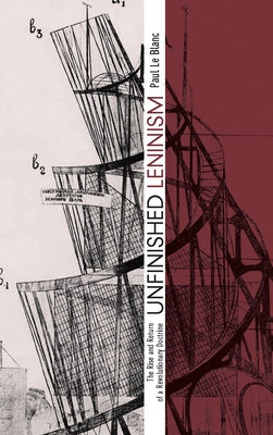Unfinished Leninism: The Rise and Return of a Revolutionary Doctrine by Le Blanc, Paul