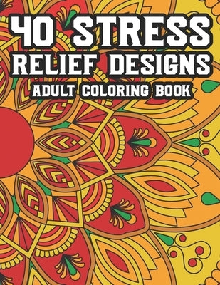 40 Stress Relief Designs Adult Coloring Book: Coloring Activity Book For Relaxation, Calming And Relaxing Coloring Pages To Unwind And Decompress by Days, Doodles For