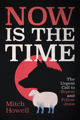 Now Is the Time: The Urgent Call to Repent and Follow Jesus by Howell, Mitch
