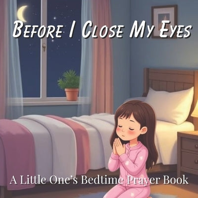 Before I Close My Eyes: A Little One's Bedtime Prayer Book for Christian Children Ages 2-8 by Morris, Cathy Jean