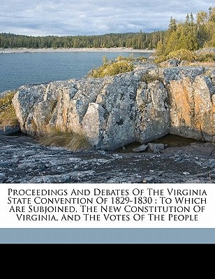 Proceedings and debates of the Virginia State Convention of 1829-1830: to which are subjoined, the new constitution of Virginia, and the votes of the by Virginia Constitutional Convention (182