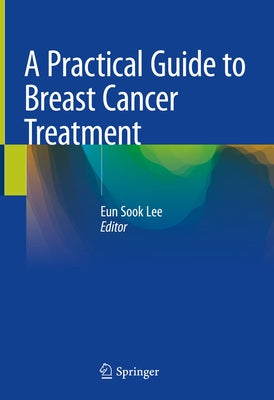 A Practical Guide to Breast Cancer Treatment by Lee, Eun Sook