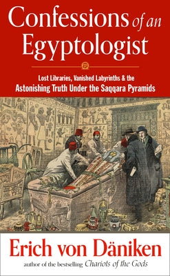 Confessions of an Egyptologist: Lost Libraries, Vanished Labyrinths & the Astonishing Truth Under the Saqqara Pyramids by Von Däniken, Erich