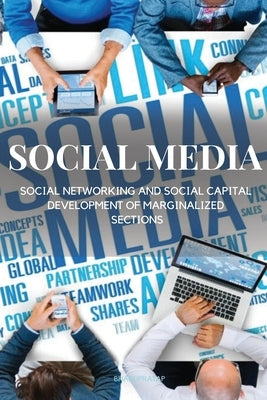 Social Media, Social Networking and Social Capital Development of Marginalized Sections by A, Bhanupratap