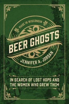 Beer Ghosts: In Search of Lost Hops and the Women Who Grew Them by Jordan, Jennifer A.
