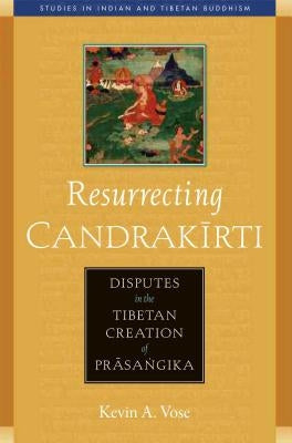 Resurrecting Candrakirti: Disputes in the Tibetan Creation of Prasangika by Vose, Kevin A.
