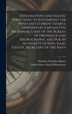Explanations and Sailing Directions to Accompany the Wind and Current Charts, Approved by Captain D.N. Ingraham, Chief of the Bureau of Ordnance and H by Maury, Matthew Fontaine