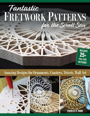 Fantastic Fretwork Patterns for the Scroll Saw: Amazing Designs for Ornaments, Coasters, Trivets, and Wall Art by Hand, Charles R.