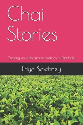 Chai Stories: Growing up in the tea plantations of East India by Sawhney, Priya