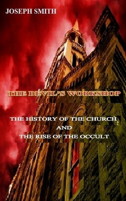 The Devil's Workshop: The history of the Church and the rise of the Occult by Smith, Joseph, Sr.