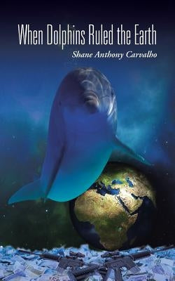 When Dolphins Ruled the Earth by Carvalho, Shane Anthony
