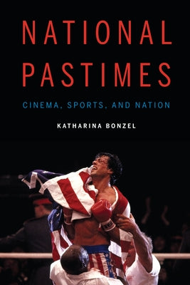 National Pastimes: Cinema, Sports, and Nation by Bonzel, Katharina