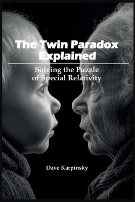 The Twin Paradox Explained: Solving the Puzzle of Special Relativity by Karpinsky, Dave