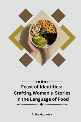 Feast of Identities: Crafting Women's Stories in the Language of Food by Malhotra, Anita