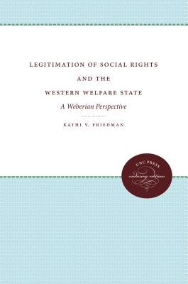 Legitimation of Social Rights and the Western Welfare State: A Weberian Perspective by Friedman, Kathi V.