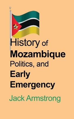 History of Mozambique Politics, and Early Emergency by Armstrong, Jack