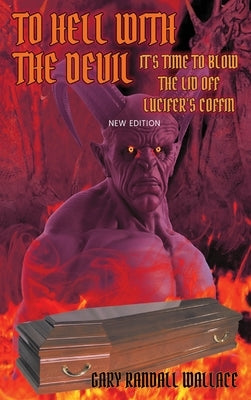 To Hell with the Devil: It's Time to Blow the Lid off Lucifer's COFFIN (New Edition) by Wallace, Gary Randall