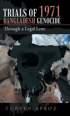Trials of 1971 Bangladesh Genocide: Through a Legal Lens by Afroz, Tureen