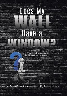 Does My Wall Have A Window?: Living a Hellish Nightmare with Undiagnosed Bipolar Disorder by Driver, CD