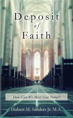 Deposit of Faith: How Can We Meet God Today? by Sanders Jr. M. a., Hubert Michael