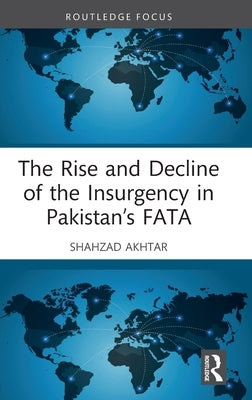 The Rise and Decline of the Insurgency in Pakistan's Fata by Akhtar, Shahzad