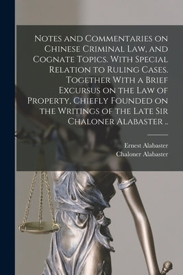 Notes and Commentaries on Chinese Criminal law, and Cognate Topics. With Special Relation to Ruling Cases. Together With a Brief Excursus on the law o by Alabaster, Ernest