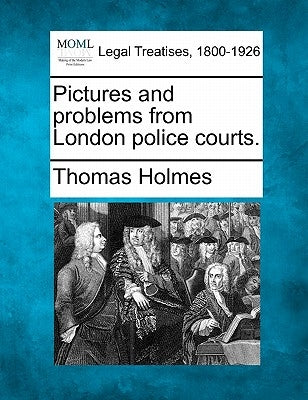 Pictures and Problems from London Police Courts. by Holmes, Thomas