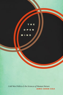 The Open Mind: Cold War Politics and the Sciences of Human Nature by Cohen-Cole, Jamie
