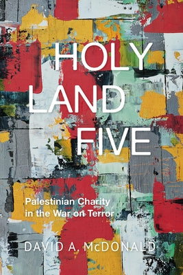 Holy Land Five: Palestinian Charity in the War on Terror by McDonald, David A.