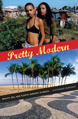Pretty Modern: Beauty, Sex, and Plastic Surgery in Brazil by Edmonds, Alexander