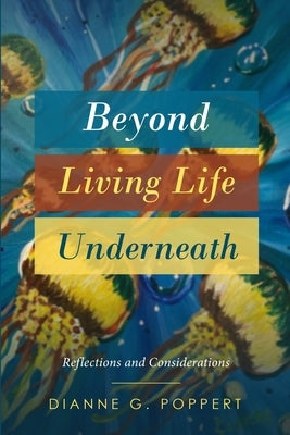 Beyond Living Life Underneath: Reflections and Considerations by Poppert, Dianne G.