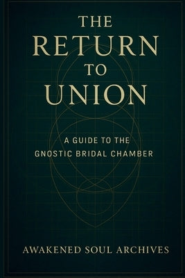 The Return to Union: A Guide to the Gnostic Bridal Chamber by Archives, Awakened Soul