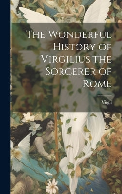 The Wonderful History of Virgilius the Sorcerer of Rome by Virgil