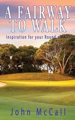 A Fairway to Walk: Inspiration for Your Round of Life by McCall, John
