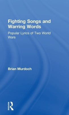 Fighting Songs and Warring Words: Popular Lyrics of Two World Wars by Murdoch, Brian