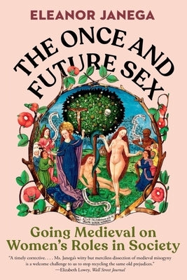 The Once and Future Sex: Going Medieval on Women's Roles in Society by Janega, Eleanor