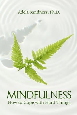 Mindfulness - How to Cope with Hard Things: How Can We Be Mindful If We Don't Understand the Nature of Mind? by Sandness, Adela