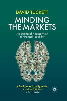 Minding the Markets: An Emotional Finance View of Financial Instability by Tuckett, D.