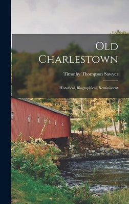 Old Charlestown: Historical, Biographical, Reminiscent by Sawyer, Timothy Thompson