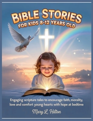 Bible Stories for Kids 8-12 Years Old: Engaging Scripture Tales to Encourage Faith, Teach Morality, Love and Comfort Young Hearts with Hope at Bedtime by Hilton, Mary L.