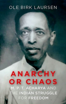 Anaarchy or Chaos: M. P. T. Acharya and the Indian Struggle for Freedom by Laursen, Ole Birk