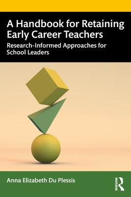 A Handbook for Retaining Early Career Teachers: Research-Informed Approaches for School Leaders by Du Plessis, Anna Elizabeth