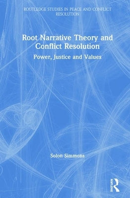 Root Narrative Theory and Conflict Resolution: Power, Justice and Values by Simmons, Solon