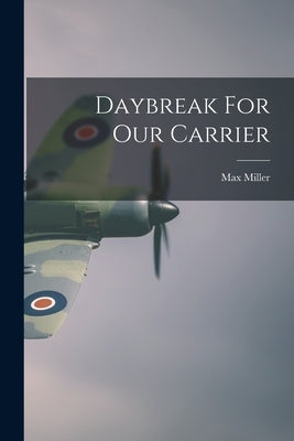 Daybreak For Our Carrier by Miller, Max 1899-1967