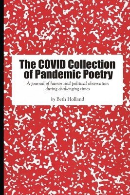 The Covid Collection of Pandemic Poetry: A journal of humor and political observation during challenging times by Holland, Beth