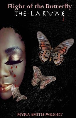 Flight of the Butterfly: The Larvae by Smith-Wright, Myra