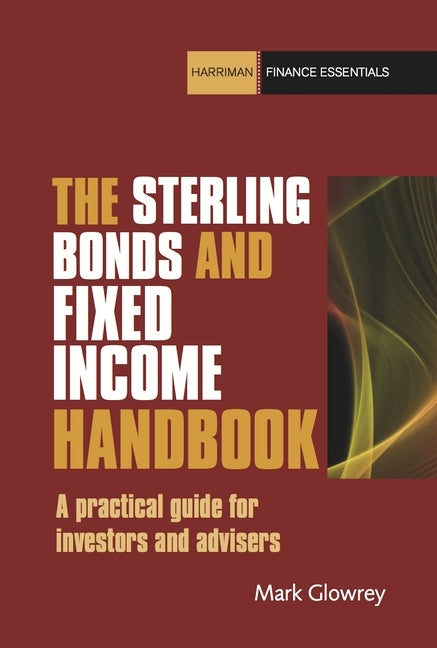 The Sterling Bonds and Fixed Income Handbook: A Practical Guide for Investors and Advisers by Glowrey, Mark