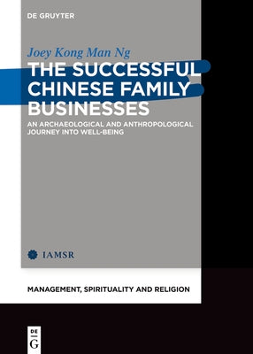 The Successful Chinese Family Businesses: An Archaeological and Anthropological Journey Into Well-Being by Ng, Joey Kong Man